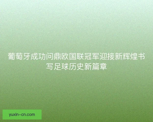 葡萄牙成功问鼎欧国联冠军迎接新辉煌书写足球历史新篇章