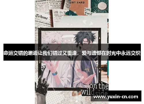 命运交错的邂逅让我们错过又重逢，爱与遗憾在时光中永远交织