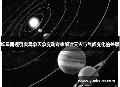 妖星再现引发异象天象变动专家解读天灾与气候变化的关联