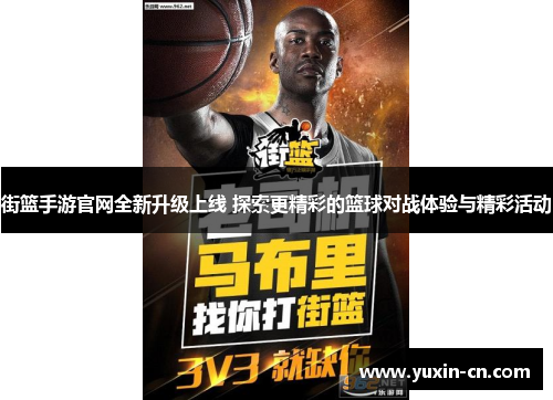 街篮手游官网全新升级上线 探索更精彩的篮球对战体验与精彩活动