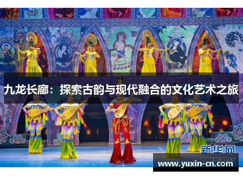 九龙长廊：探索古韵与现代融合的文化艺术之旅