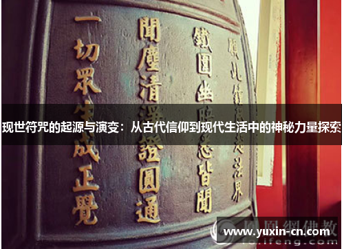 现世符咒的起源与演变：从古代信仰到现代生活中的神秘力量探索