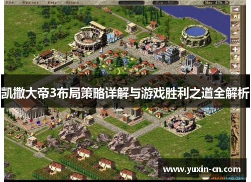 凯撒大帝3布局策略详解与游戏胜利之道全解析