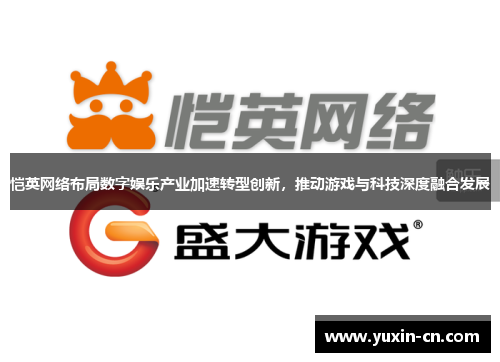 恺英网络布局数字娱乐产业加速转型创新，推动游戏与科技深度融合发展