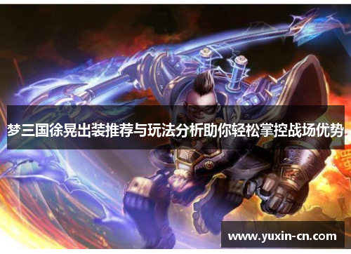 梦三国徐晃出装推荐与玩法分析助你轻松掌控战场优势