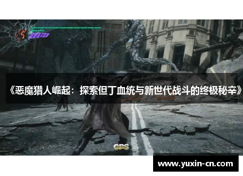 《恶魔猎人崛起：探索但丁血统与新世代战斗的终极秘辛》