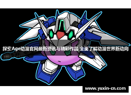 探索Age动漫官网最新资讯与精彩作品 全面了解动漫世界新动向