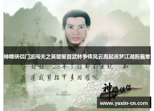 神雕侠侣门派闯关之英雄聚首武林争锋风云再起逐梦江湖新篇章