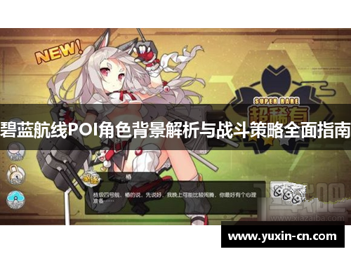 碧蓝航线POI角色背景解析与战斗策略全面指南