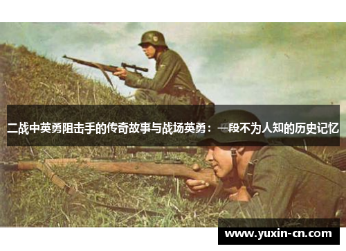 二战中英勇阻击手的传奇故事与战场英勇：一段不为人知的历史记忆