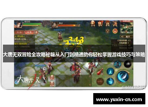 大唐无双冒险全攻略秘籍从入门到精通助你轻松掌握游戏技巧与策略